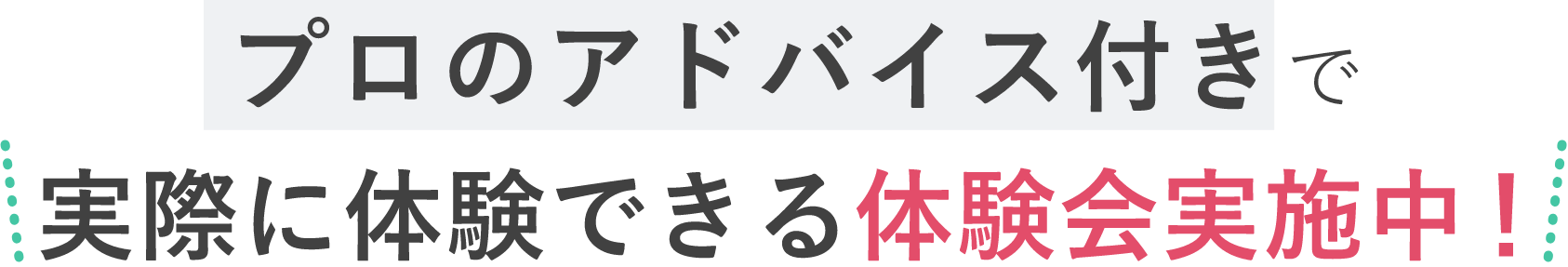 プロのアドバイス付きで実際に体験できる体験会実施中！